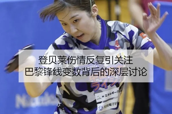 登贝莱伤情反复引关注 巴黎锋线变数背后的深层讨论